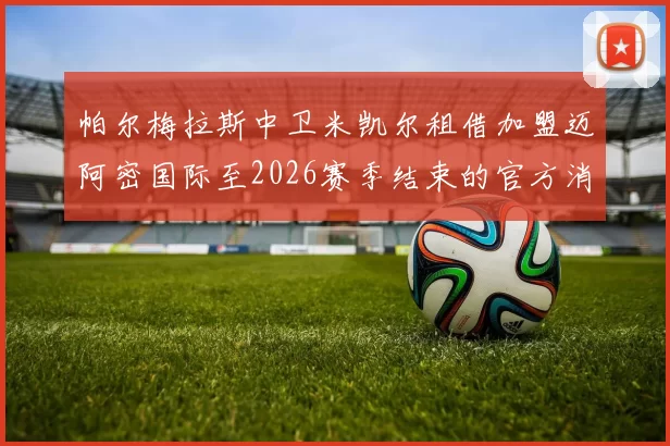 帕尔梅拉斯中卫米凯尔租借加盟迈阿密国际至2026赛季结束的官方消息