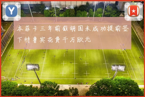 本菲卡三年前截胡国米成功提前签下特鲁宾花费千万欧元