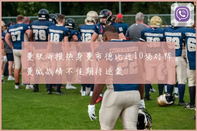 曼联海报热身曼市德比近10场对阵曼城战绩不佳期待逆袭