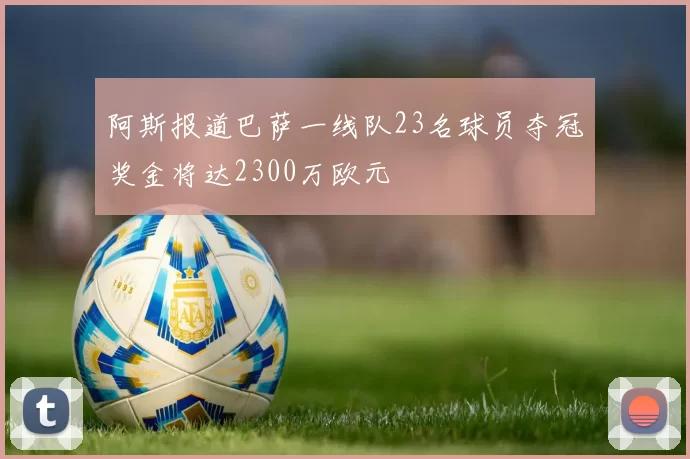 阿斯报道巴萨一线队23名球员夺冠奖金将达2300万欧元
