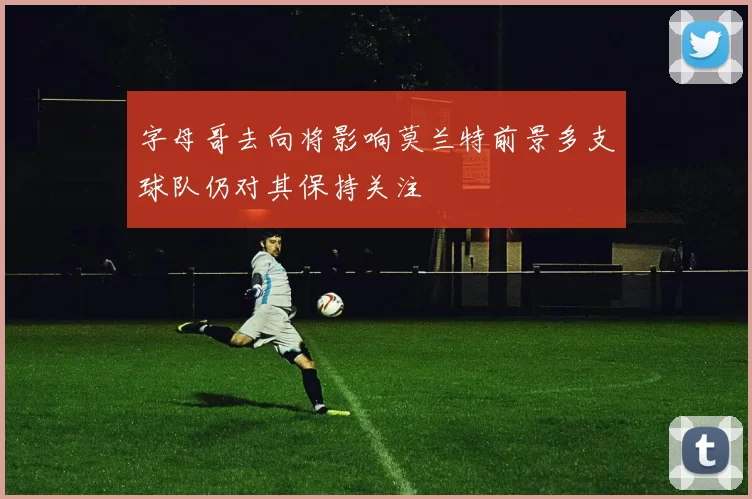 字母哥去向将影响莫兰特前景多支球队仍对其保持关注